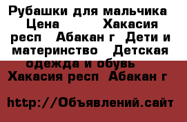 Рубашки для мальчика › Цена ­ 300 - Хакасия респ., Абакан г. Дети и материнство » Детская одежда и обувь   . Хакасия респ.,Абакан г.